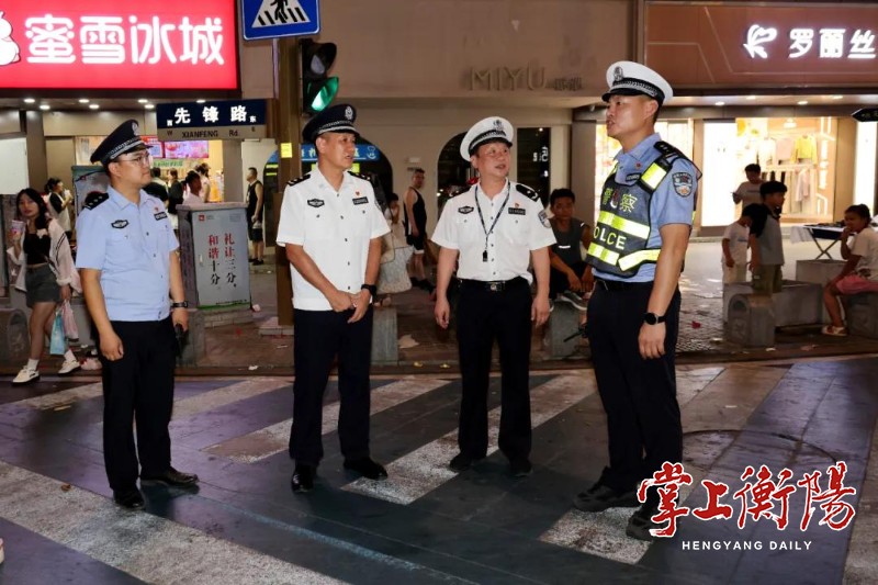 衡阳公安开展夏夜治安巡查宣防第三次集中统一行动