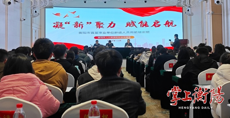 凝"新"聚力！衡阳市首届事业单位新进人员岗前培训开班