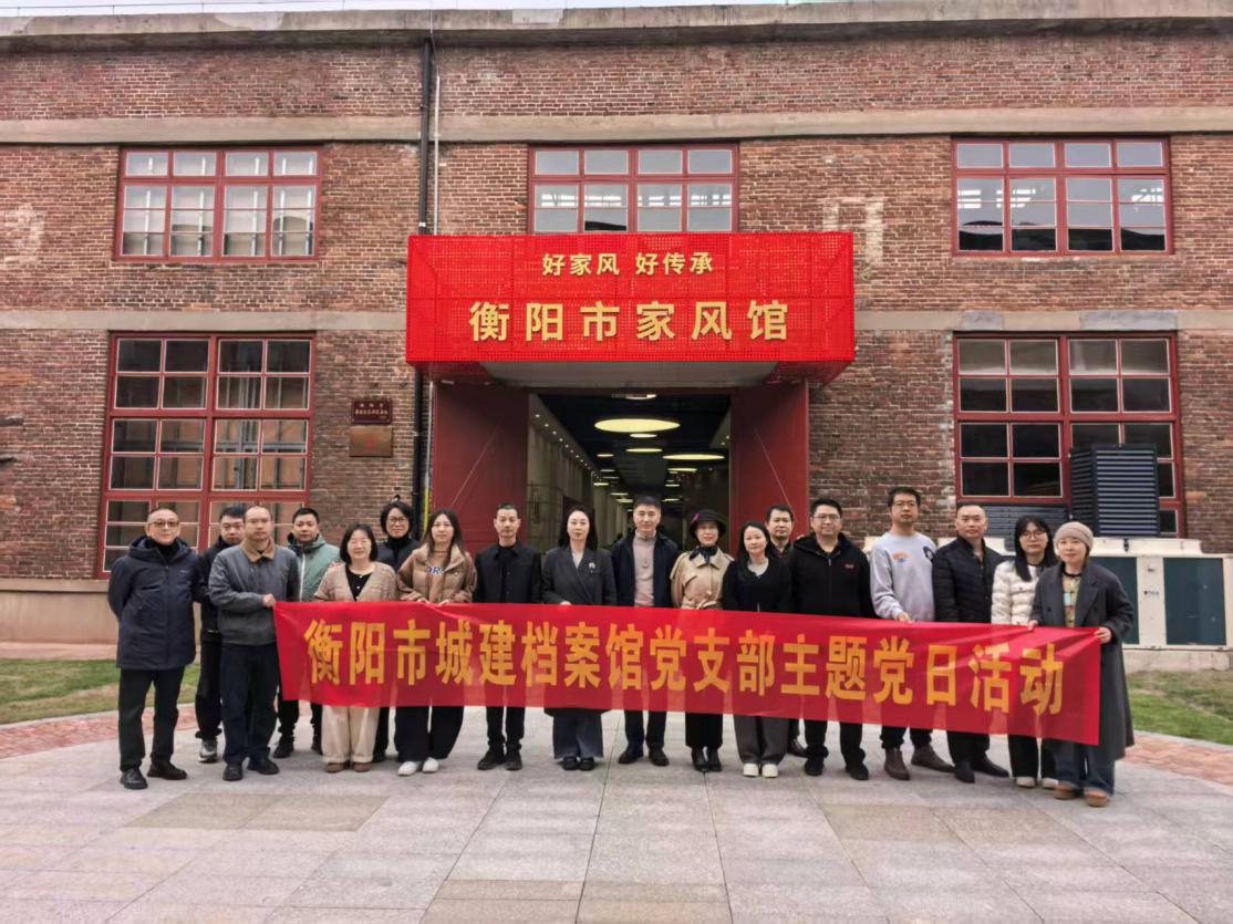 推进家风建设,筑牢廉洁自律防线——衡阳市城建档案馆党支部赴建湘工业文化街区"衡阳市家风馆"开展主题党日活动