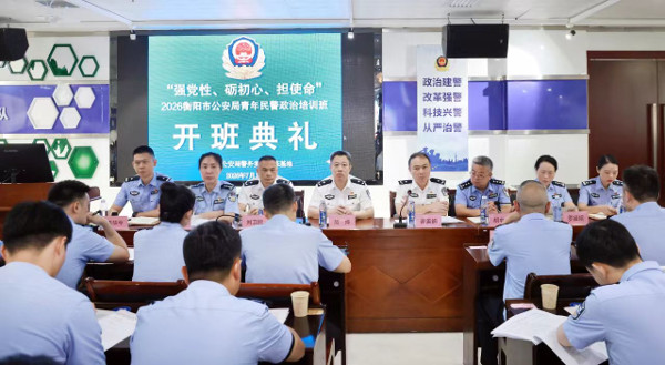 衡阳公安“强党性、砺初心、担使命”青年民警政治轮训班开班