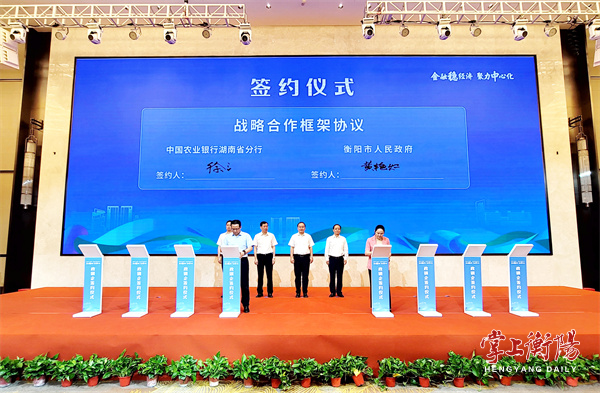 衡阳市人民政府门户网站-衡阳市人民政府与农业银行湖南省分行签订全面战略合作框架协议朱健陶伟梁致辞并见证签约